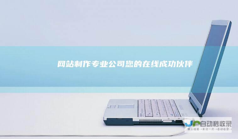 网站制作专业公司 - 您的在线成功伙伴