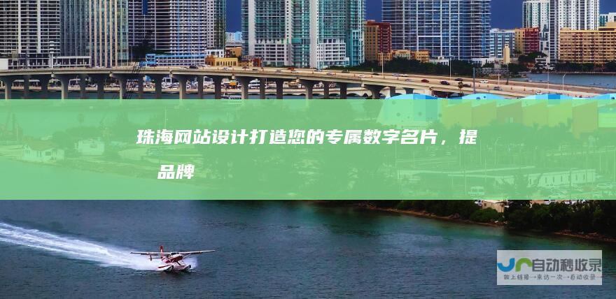 珠海网站设计：打造您的专属数字名片，提升品牌价值